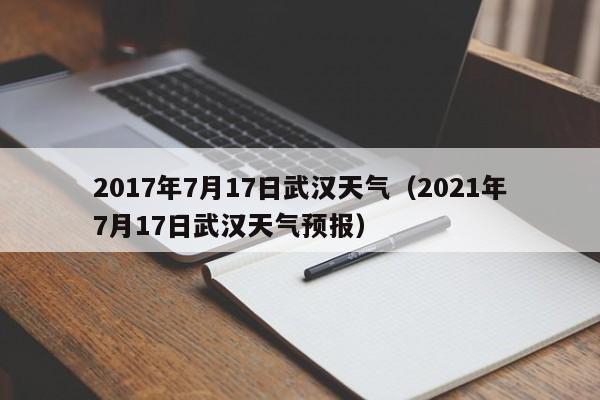 2017年7月17日武汉天气（2021年7月17日武汉天气预报）