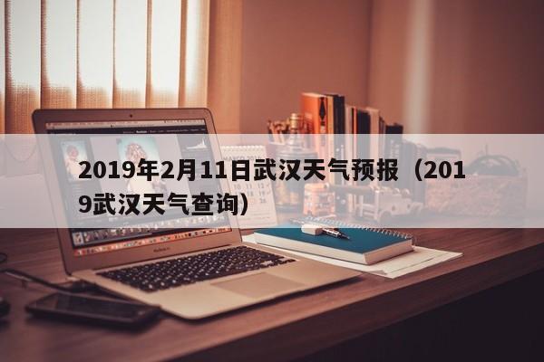 2019年2月11日武汉天气预报（2019武汉天气查询）