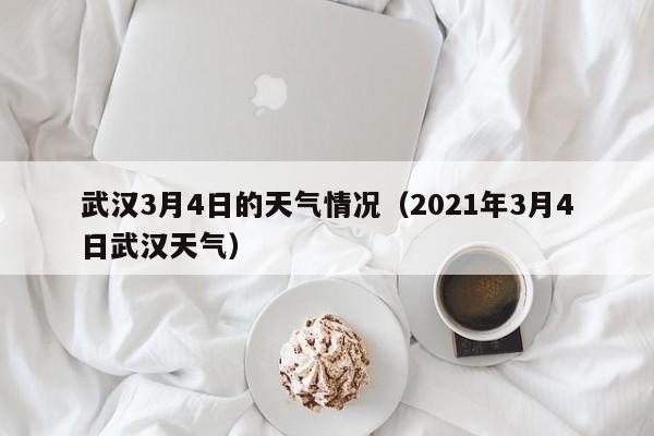 武汉3月4日的天气情况（2021年3月4日武汉天气）